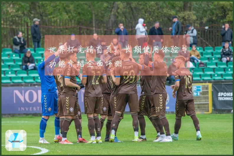 世界杯竞猜首页：长期使用体验与功能介绍全面评测