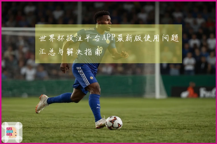 世界杯投注平台APP最新版使用问题汇总与解决指南