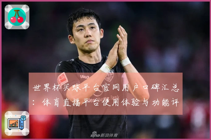 世界杯买球平台官网用户口碑汇总:体育直播平台使用体验与功能评测