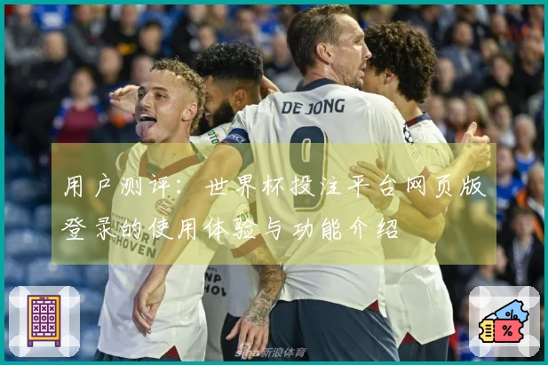 用户测评：世界杯投注平台网页版登录的使用体验与功能介绍